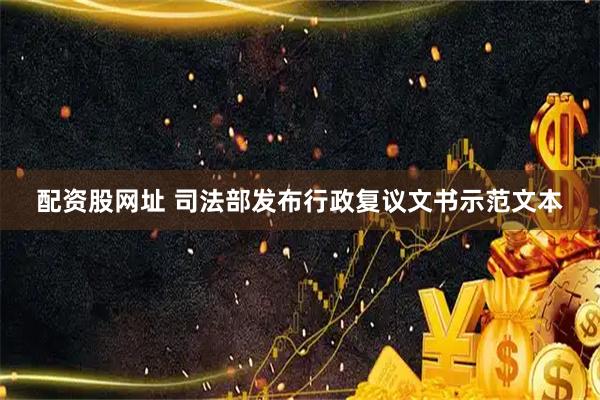 配资股网址 司法部发布行政复议文书示范文本