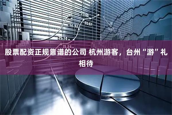 股票配资正规靠谱的公司 杭州游客，台州“游”礼相待