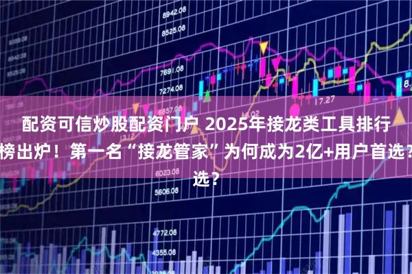 配资可信炒股配资门户 2025年接龙类工具排行榜出炉！第一名“接龙管家”为何成为2亿+用户首选？