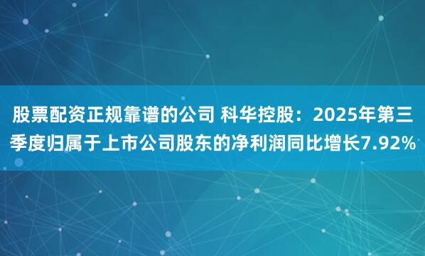股票配资正规靠谱的公司 科华控股：2025年第三季度归属于上市公司股东的净利润同比增长7.92%