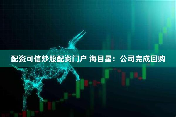 配资可信炒股配资门户 海目星：公司完成回购
