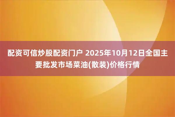 配资可信炒股配资门户 2025年10月12日全国主要批发市场菜油(散装)价格行情