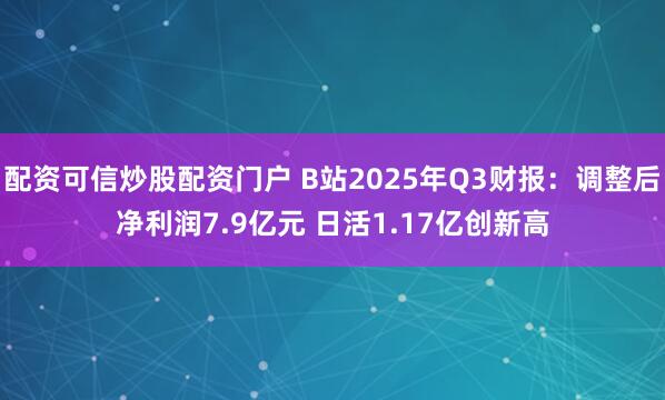 配资可信炒股配资门户 B站2025年Q3财报：调整后净利润7.9亿元 日活1.17亿创新高