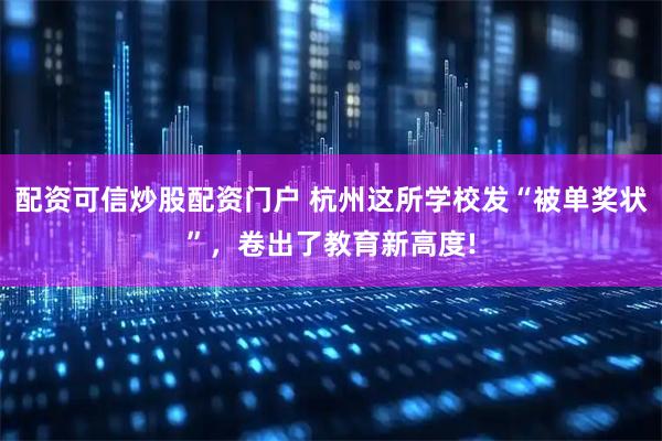 配资可信炒股配资门户 杭州这所学校发“被单奖状”，卷出了教育新高度!