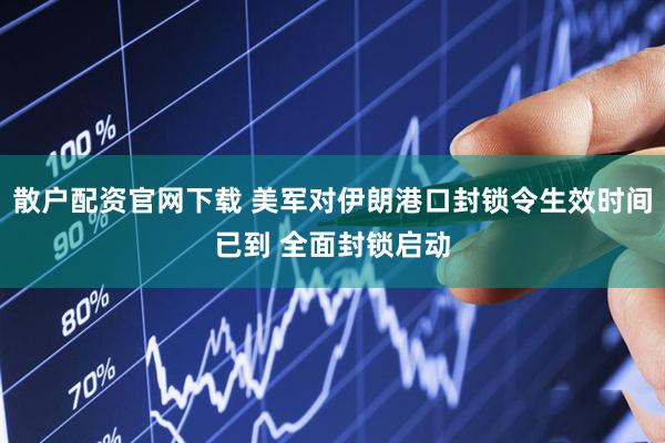 散户配资官网下载 美军对伊朗港口封锁令生效时间已到 全面封锁启动